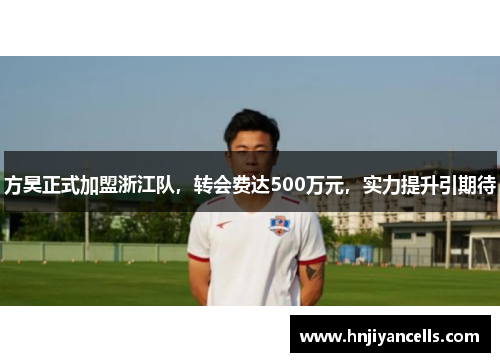 方昊正式加盟浙江队，转会费达500万元，实力提升引期待